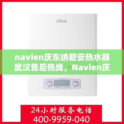 navien庆东纳碧安热水器武汉售后热线，Navien庆东纳碧安热水器武汉售后服务中心热线公布