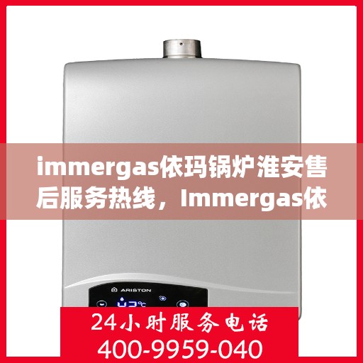 immergas依玛锅炉淮安售后服务热线，Immergas依玛锅炉淮安售后服务热线，专业解决您的锅炉问题