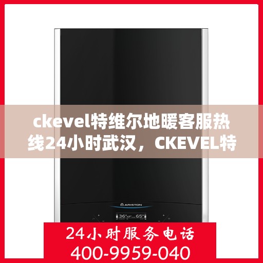 ckevel特维尔地暖客服热线24小时武汉，CKEVEL特维尔地暖武汉全天候客服热线，温暖服务不打烊