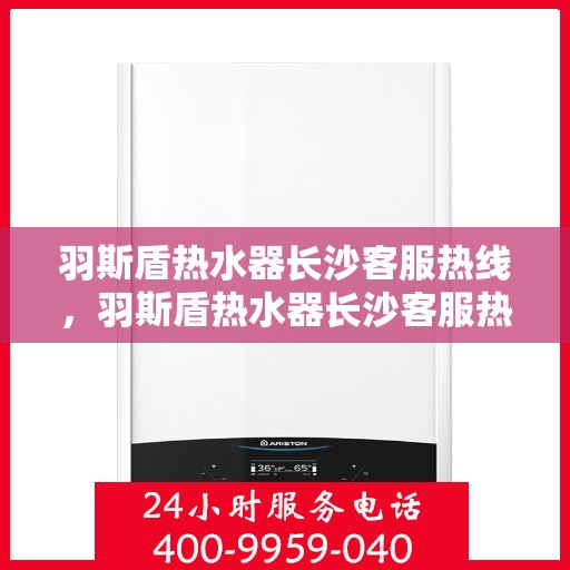 羽斯盾热水器长沙客服热线，羽斯盾热水器长沙客服热线，专业解答，贴心服务
