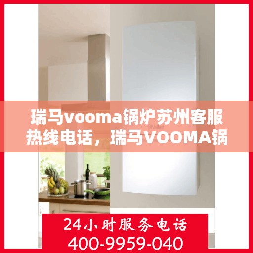 瑞马vooma锅炉苏州客服热线电话，瑞马VOOMA锅炉苏州客服热线电话详解，一站式解决方案服务体验