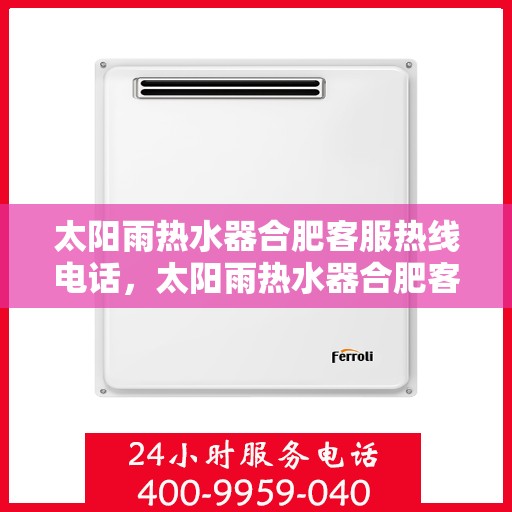 太阳雨热水器合肥客服热线电话，太阳雨热水器合肥客服热线全攻略，一键解决您的疑问与需求！