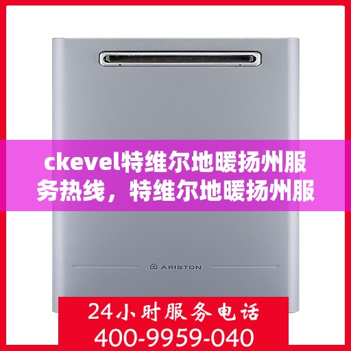 ckevel特维尔地暖扬州服务热线，特维尔地暖扬州服务热线，专业品质，温暖您的生活