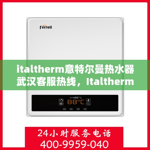 italtherm意特尔曼热水器武汉客服热线，Italtherm意特尔曼热水器武汉客服热线，专业解答您的疑问与需求