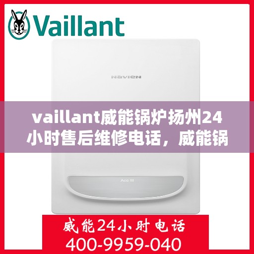 vaillant威能锅炉扬州24小时售后维修电话，威能锅炉扬州全天候售后维修服务热线