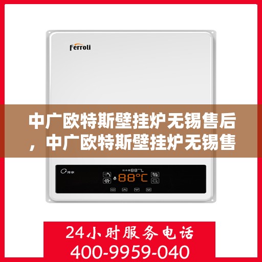 中广欧特斯壁挂炉无锡售后，中广欧特斯壁挂炉无锡售后服务解析