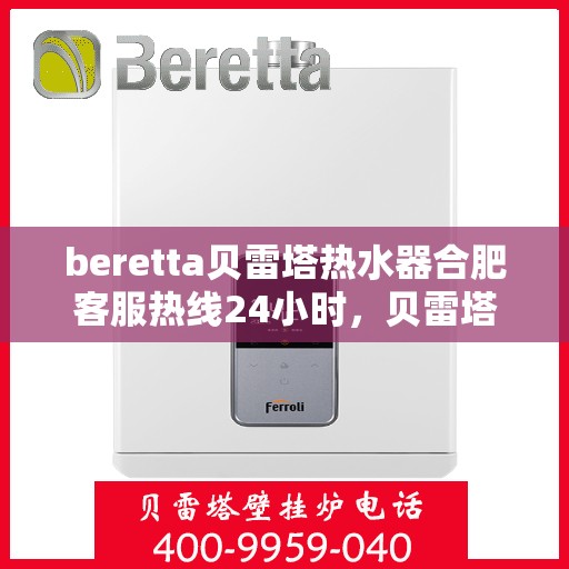 beretta贝雷塔热水器合肥客服热线24小时，贝雷塔热水器合肥客服热线全天候服务，温暖您的每一刻