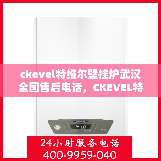 ckevel特维尔壁挂炉武汉全国售后电话，CKEVEL特维尔壁挂炉武汉售后服务热线公布