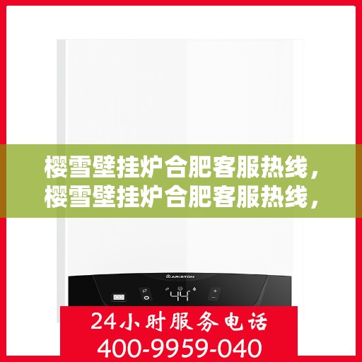 樱雪壁挂炉合肥客服热线，樱雪壁挂炉合肥客服热线，专业解答，温暖您的生活