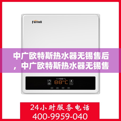 中广欧特斯热水器无锡售后，中广欧特斯热水器无锡售后服务解析