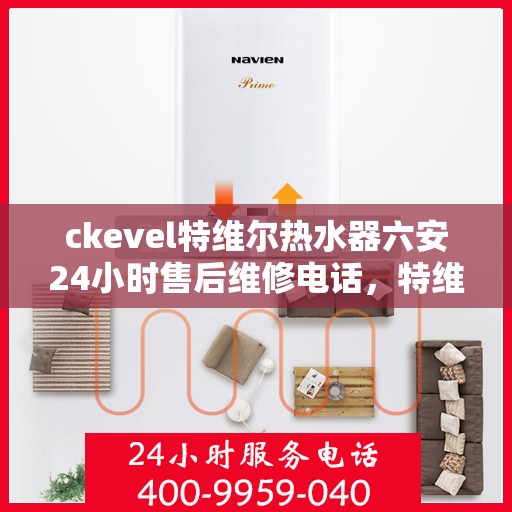 ckevel特维尔热水器六安24小时售后维修电话，特维尔热水器六安售后维修电话，全天候专业维修服务热线启动！