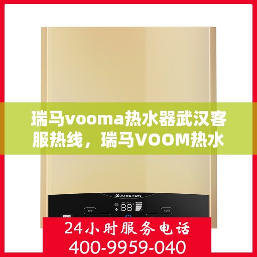 瑞马vooma热水器武汉客服热线，瑞马VOOM热水器武汉客服热线，专业团队为您提供贴心服务