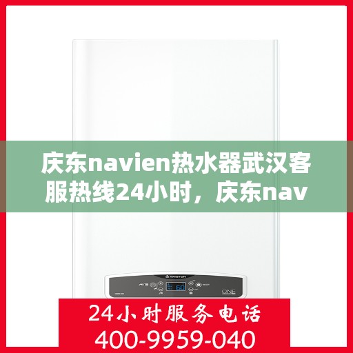 庆东navien热水器武汉客服热线24小时，庆东navien热水器武汉全天候客服热线，温暖服务不打烊