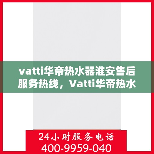 vatti华帝热水器淮安售后服务热线，Vatti华帝热水器淮安售后服务热线，专业团队，贴心服务