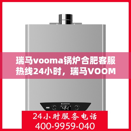 瑞马vooma锅炉合肥客服热线24小时，瑞马VOOMA锅炉合肥全天候客服热线支持