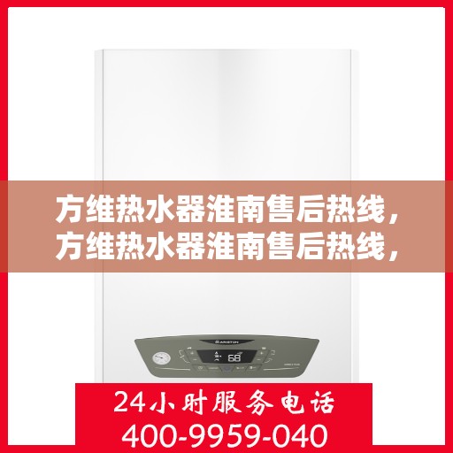方维热水器淮南售后热线，方维热水器淮南售后热线，专业维修服务热线公布