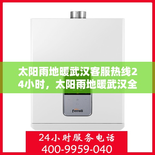 太阳雨地暖武汉客服热线24小时，太阳雨地暖武汉全天候客服热线，温暖服务不打烊