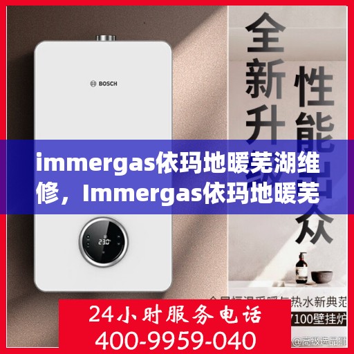 immergas依玛地暖芜湖维修，Immergas依玛地暖芜湖专业维修服务