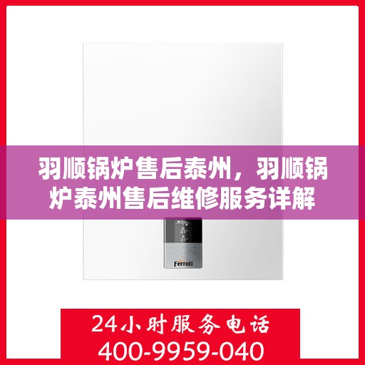 羽顺锅炉售后泰州，羽顺锅炉泰州售后维修服务详解