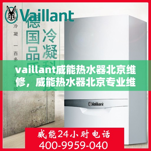 vaillant威能热水器北京维修，威能热水器北京专业维修服务指南