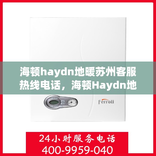 海顿haydn地暖苏州客服热线电话，海顿Haydn地暖苏州客服热线全攻略，一站式解决您的地暖问题