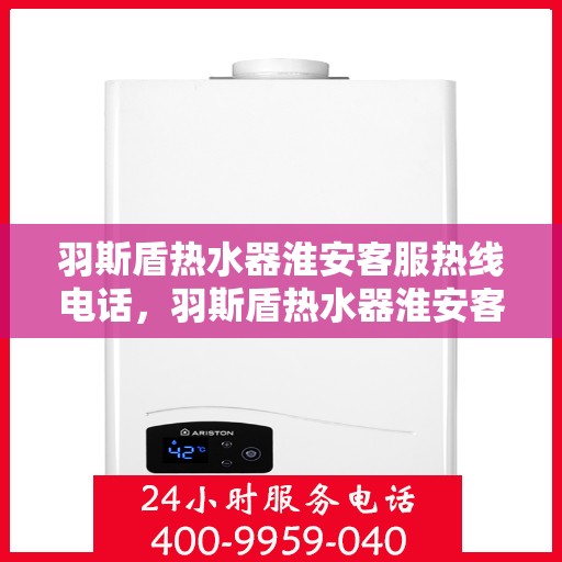羽斯盾热水器淮安客服热线电话，羽斯盾热水器淮安客服热线电话公布，专业服务就在您身边！