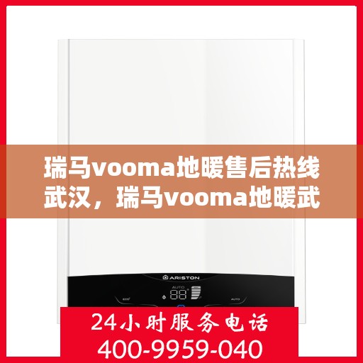 瑞马vooma地暖售后热线武汉，瑞马vooma地暖武汉售后热线及维修服务解析