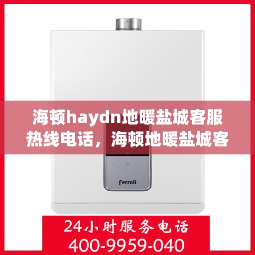 海顿haydn地暖盐城客服热线电话，海顿地暖盐城客服热线电话详解
