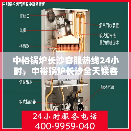 中裕锅炉长沙客服热线24小时，中裕锅炉长沙全天候客服热线，24小时为您解答