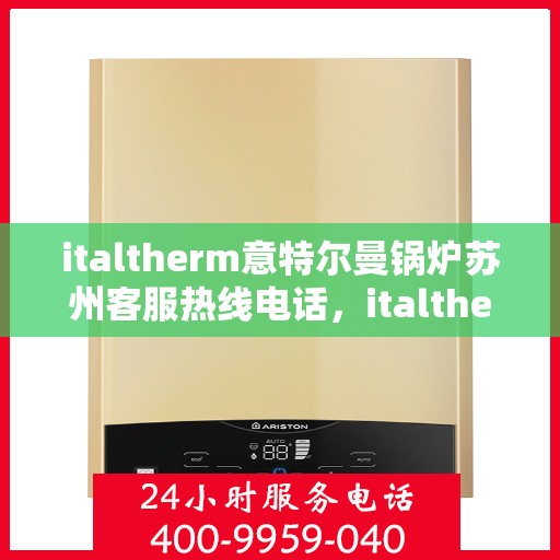 italtherm意特尔曼锅炉苏州客服热线电话，italtherm意特尔曼锅炉苏州客服热线电话全攻略