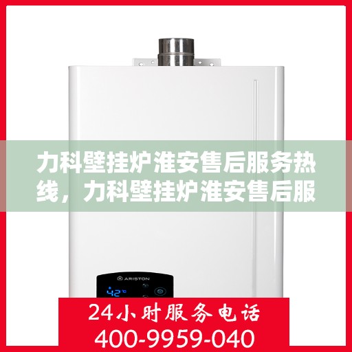 力科壁挂炉淮安售后服务热线，力科壁挂炉淮安售后服务热线，专业团队为您提供全方位服务支持