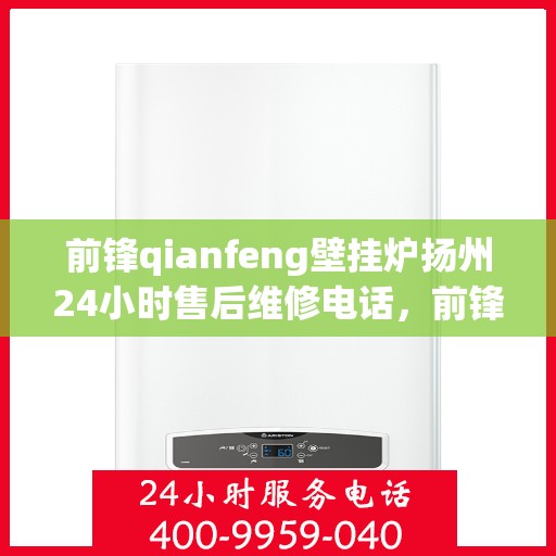 前锋qianfeng壁挂炉扬州24小时售后维修电话，前锋壁挂炉扬州全天候售后维修服务热线