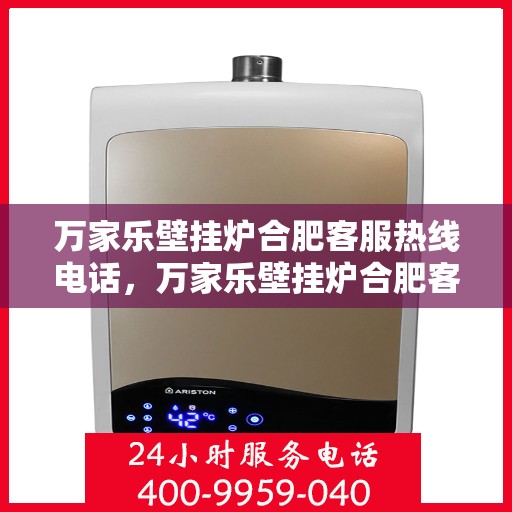 万家乐壁挂炉合肥客服热线电话，万家乐壁挂炉合肥客服热线全攻略，一站式解决您的壁挂炉问题