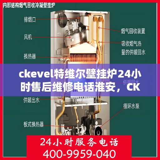 ckevel特维尔壁挂炉24小时售后维修电话淮安，CKEVEL特维尔壁挂炉淮安专业售后维修团队，全天候服务热线与技术支持