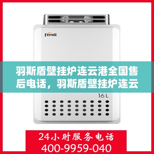 羽斯盾壁挂炉连云港全国售后电话，羽斯盾壁挂炉连云港售后服务热线及全国售后电话汇总