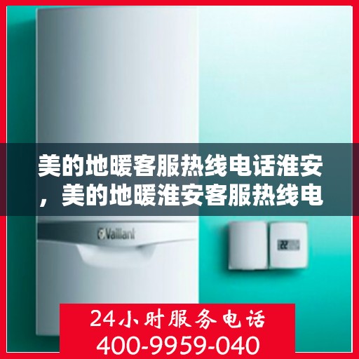 美的地暖客服热线电话淮安，美的地暖淮安客服热线电话详解