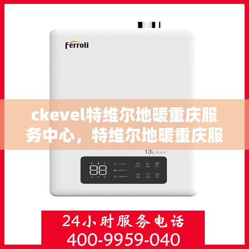 ckevel特维尔地暖重庆服务中心，特维尔地暖重庆服务中心，专业品质，温暖您的生活