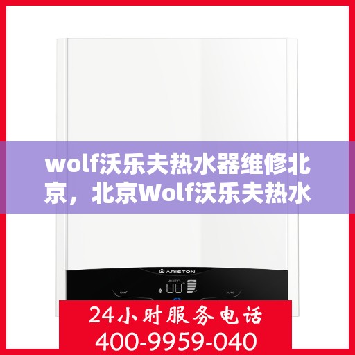 wolf沃乐夫热水器维修北京，北京Wolf沃乐夫热水器专业维修服务