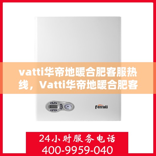 vatti华帝地暖合肥客服热线，Vatti华帝地暖合肥客服热线，专业解答，温暖您的生活