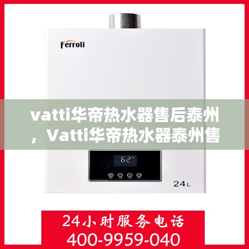 vatti华帝热水器售后泰州，Vatti华帝热水器泰州售后维修服务详解