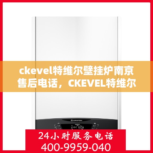 ckevel特维尔壁挂炉南京售后电话，CKEVEL特维尔壁挂炉南京售后服务热线及联系方式