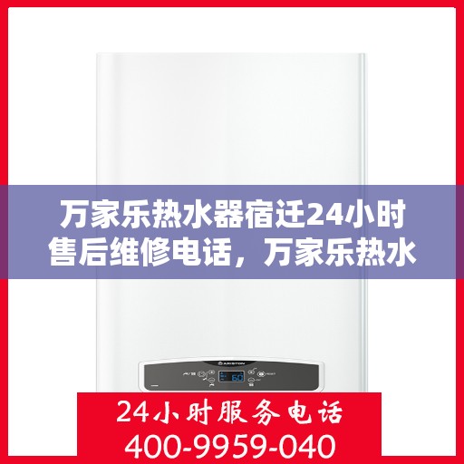 万家乐热水器宿迁24小时售后维修电话，万家乐热水器宿迁售后维修电话全天候服务，专业解决您的热水器问题