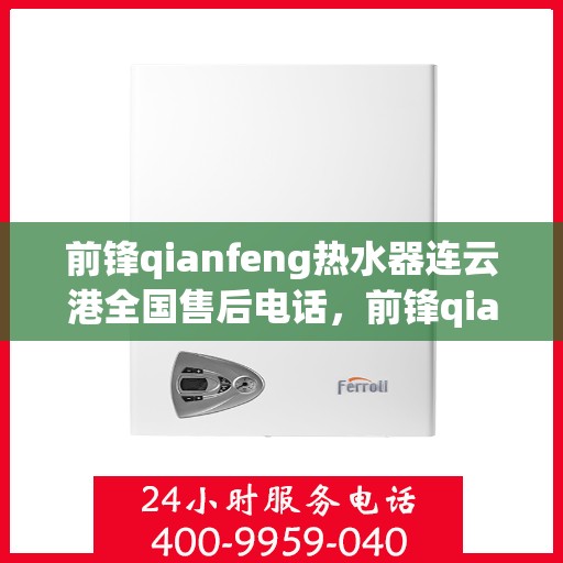 前锋qianfeng热水器连云港全国售后电话，前锋qianfeng热水器连云港售后服务热线及全国售后电话全攻略