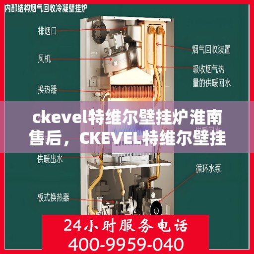 ckevel特维尔壁挂炉淮南售后，CKEVEL特维尔壁挂炉淮南专业售后服务团队