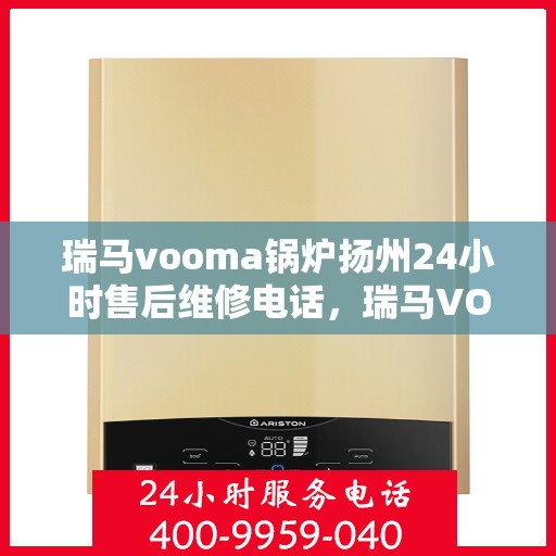 瑞马vooma锅炉扬州24小时售后维修电话，瑞马VOOMA锅炉扬州全天候售后维修服务热线