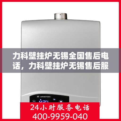 力科壁挂炉无锡全国售后电话，力科壁挂炉无锡售后服务中心联系电话