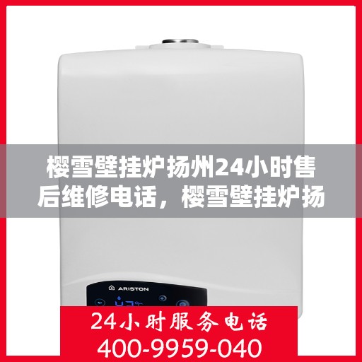 樱雪壁挂炉扬州24小时售后维修电话，樱雪壁挂炉扬州全天候售后维修服务热线