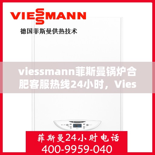 viessmann菲斯曼锅炉合肥客服热线24小时，Viessmann菲斯曼锅炉合肥全天候客服热线，专业解答，温暖不停歇