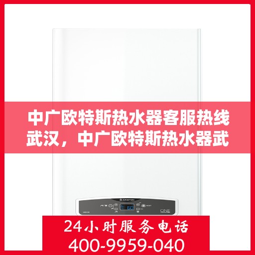 中广欧特斯热水器客服热线武汉，中广欧特斯热水器武汉客服热线详解