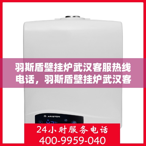 羽斯盾壁挂炉武汉客服热线电话，羽斯盾壁挂炉武汉客服热线电话公布，专业解答您的疑问！
